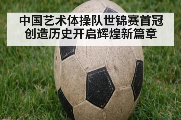 中国艺术体操队世锦赛首冠 创造历史开启辉煌新篇章