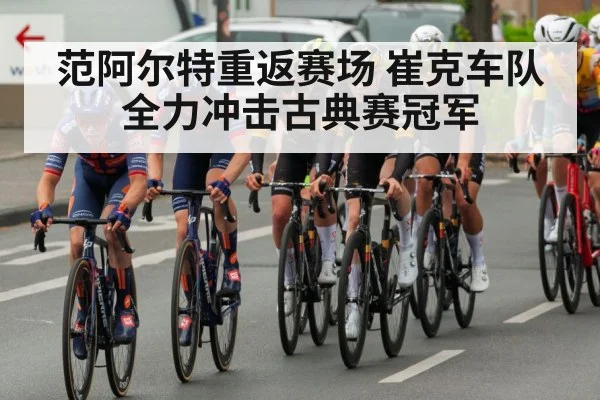 范阿尔特重返赛场 崔克车队全力冲击古典赛冠军