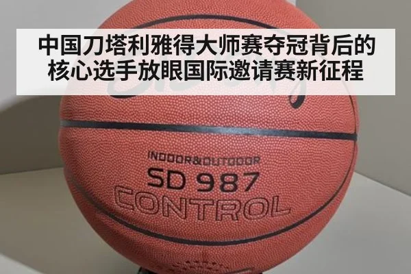 中国刀塔利雅得大师赛夺冠背后的核心选手放眼国际邀请赛新征程